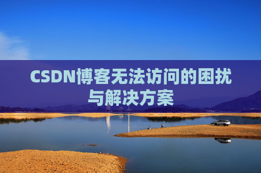 CSDN博客无法访问的困扰与解决方案